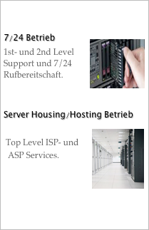 

7/24 Betrieb￼
1st- und 2nd Level 
Support und 7/24 
Rufbereitschaft.


Server Housing/Hosting Betrieb￼
  
 Top Level ISP- und
  ASP Services.

